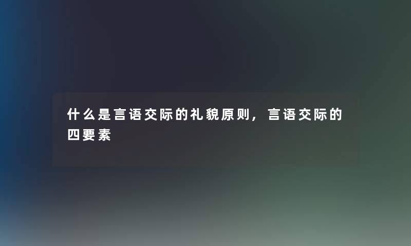 什么是言语交际的礼貌原则,言语交际的四要素