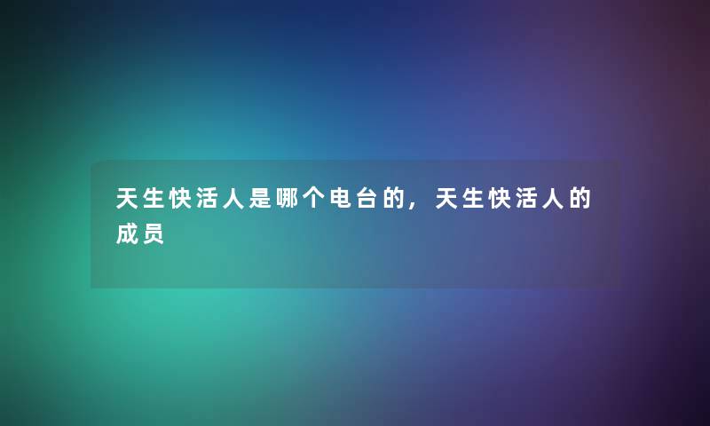 天生快活人是哪个电台的,天生快活人的成员