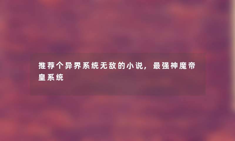 推荐个异界系统无敌的小说,强神魔帝皇系统