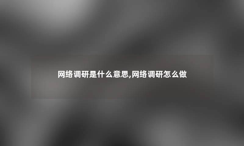 网络调研是什么意思,网络调研怎么做