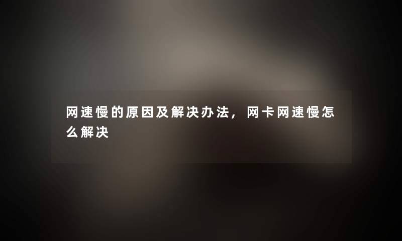 网速慢的原因及解决办法,网卡网速慢怎么解决