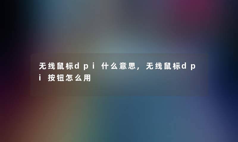 无线鼠标dpi什么意思,无线鼠标dpi按钮怎么用