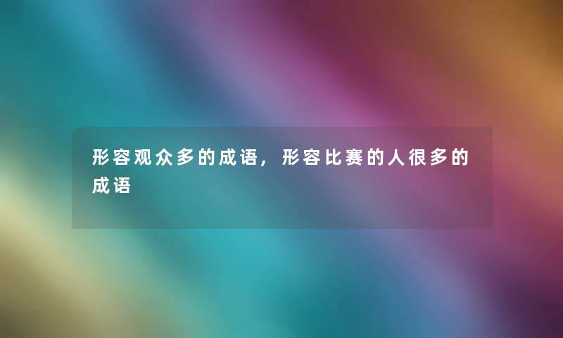 形容观众多的成语,形容比赛的人很多的成语