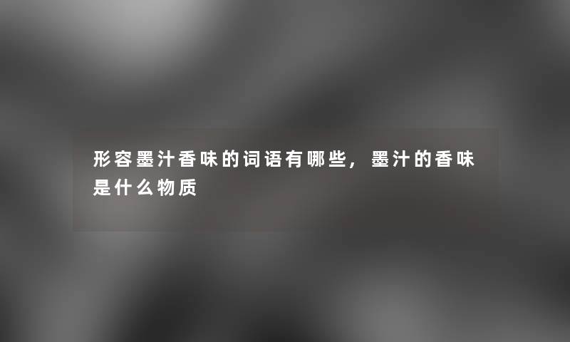 形容墨汁香味的词语有哪些,墨汁的香味是什么物质