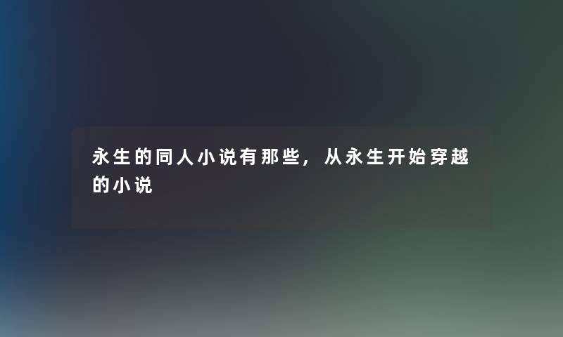 永生的同人小说有那些,从永生开始穿越的小说