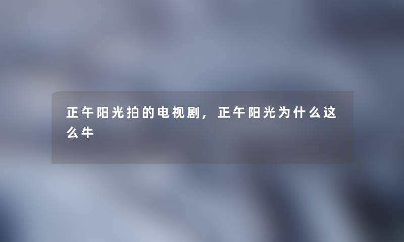 正午阳光拍的电视剧,正午阳光为什么这么牛