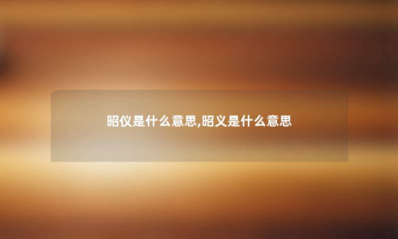 昭仪是什么意思,昭义是什么意思