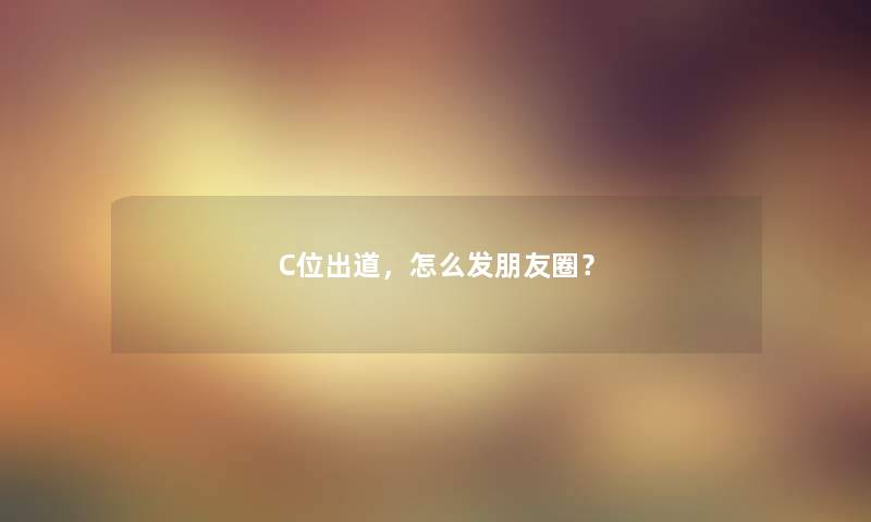 C位出道，怎么发朋友圈？