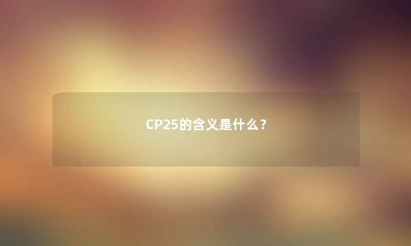 CP25的含义是什么？