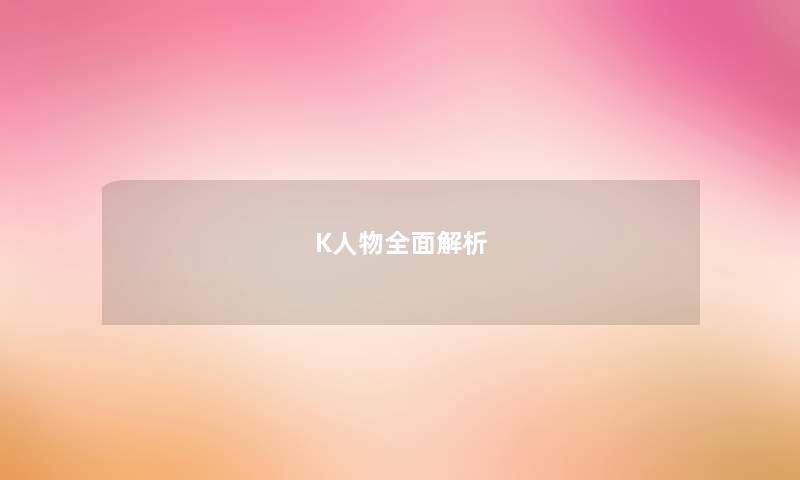 K人物全面解析