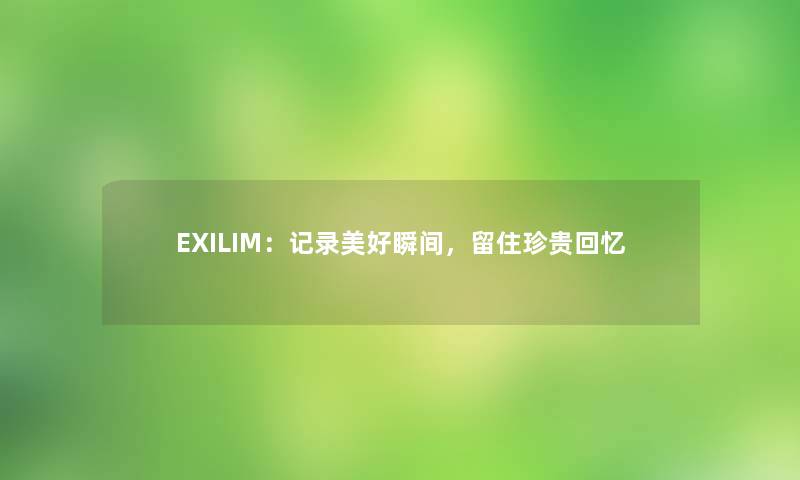 EXILIM：记录美好瞬间，留住珍贵回忆