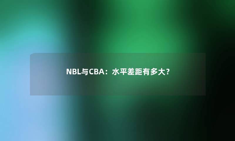 NBL与CBA：水平差距有多大？