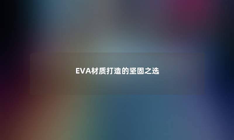 EVA材质打造的坚固之选