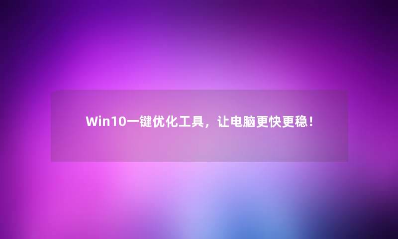 Win10一键优化工具，让电脑更快更稳！