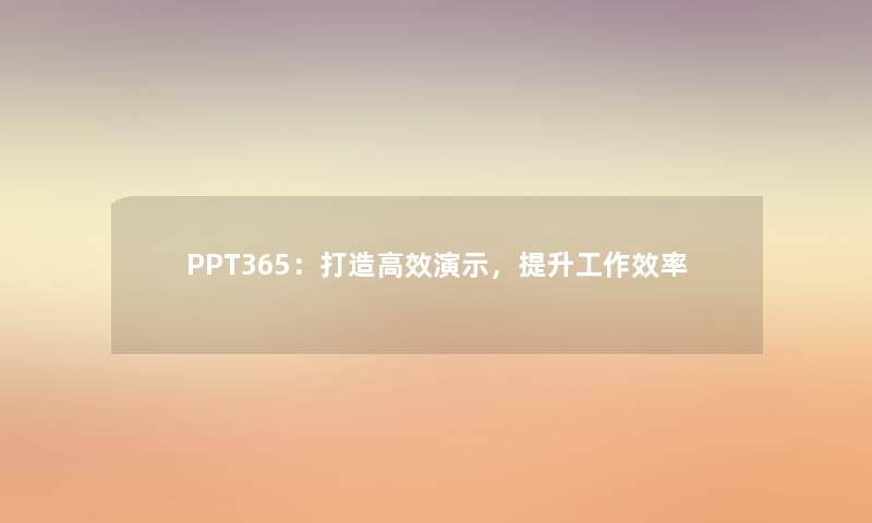 PPT365：打造高效演示，提升工作效率