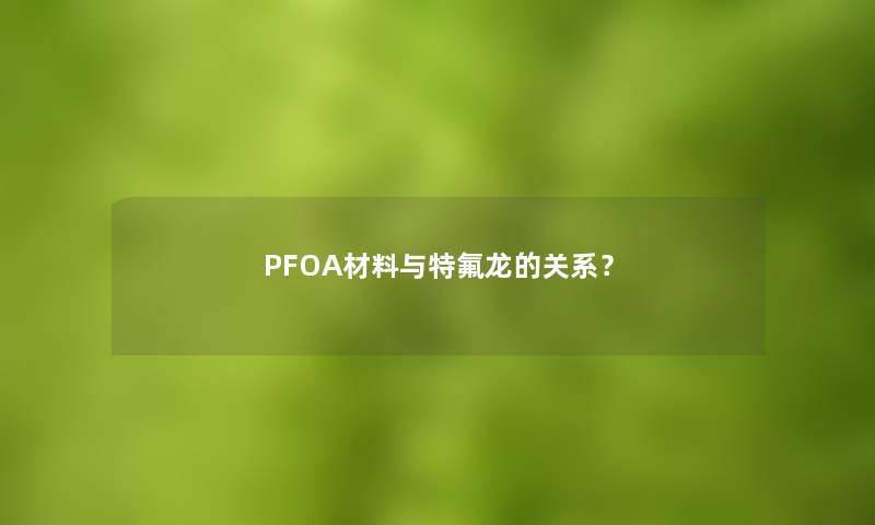 PFOA材料与特氟龙的关系？