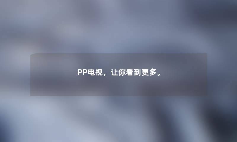 PP电视，让你看到更多。