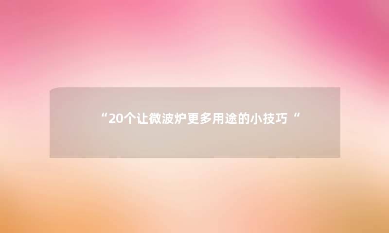 “20个让微波炉更多用途的小技巧“