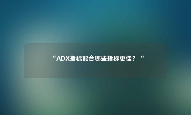 “ADX指标配合哪些指标更佳？“