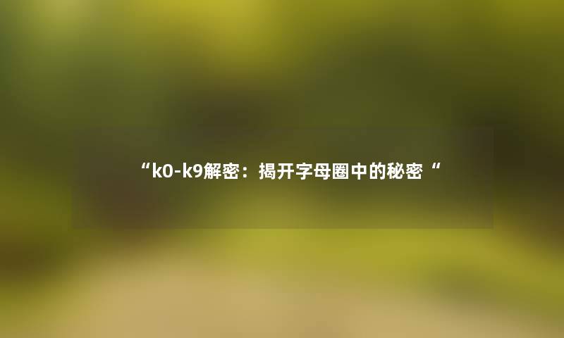 “k0-k9解密：揭开字母圈中的秘密“