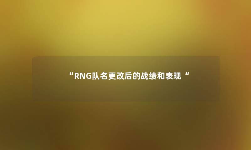 “RNG队名更改后的战绩和表现“