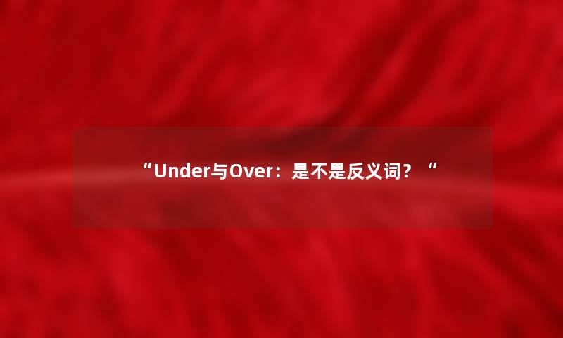 “Under与Over：是不是反义词？“