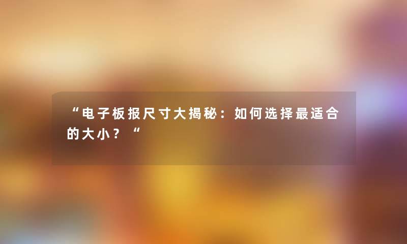 “电子板报尺寸大揭秘：如何选择适合的大小？“