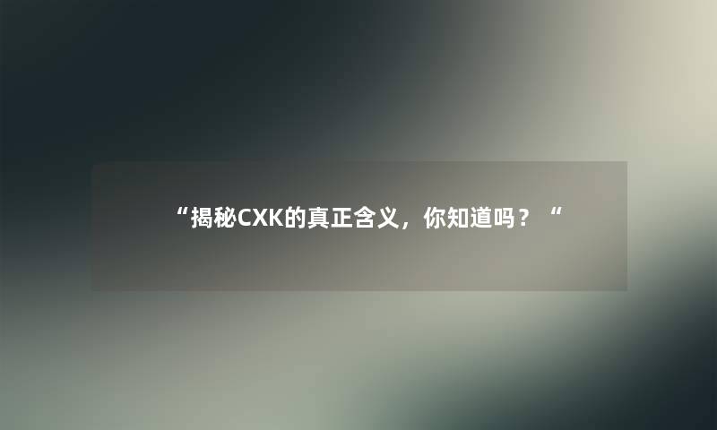 “揭秘CXK的真正含义，你知道吗？“