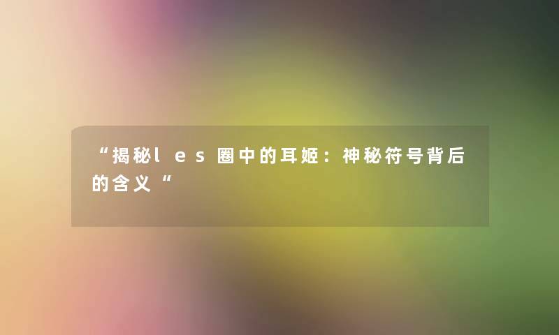 “揭秘les圈中的耳姬：神秘符号背后的含义“