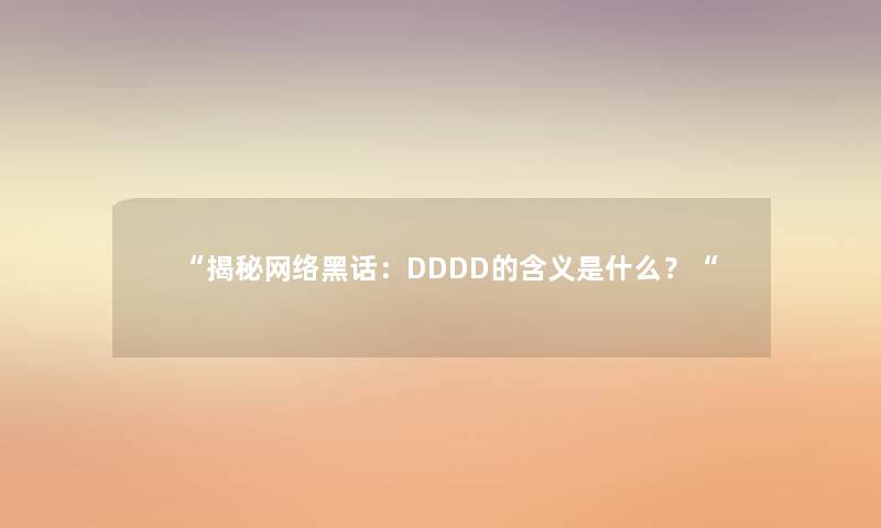 “揭秘网络黑话：DDDD的含义是什么？“