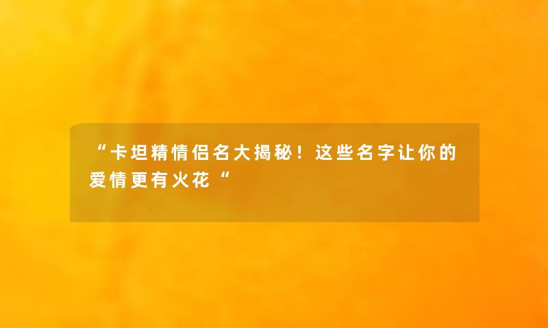 “卡坦精情侣名大揭秘！这些名字让你的爱情更有火花“