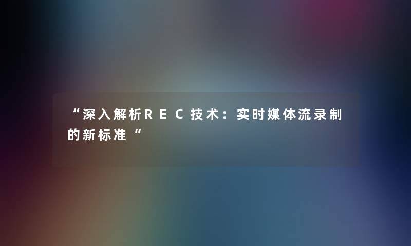 “深入解析REC技术：实时媒体流录制的新标准“