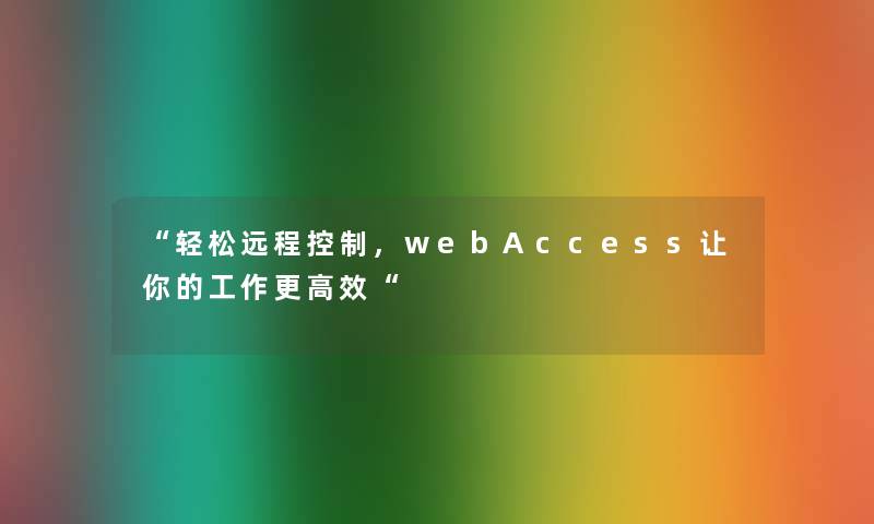 “轻松远程控制，webAccess让你的工作更高效“