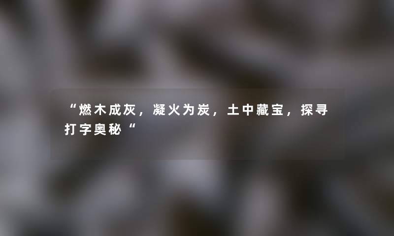 燃木成灰，凝火为炭，土中藏宝，探寻打字奥秘