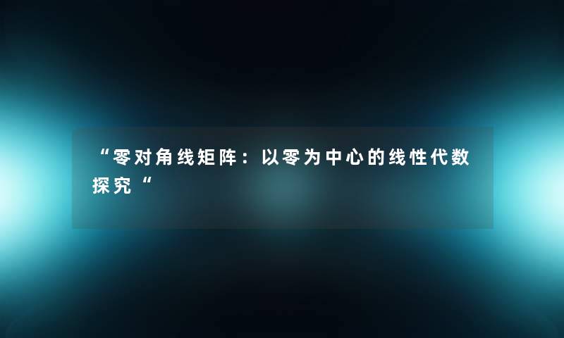 “零对角线矩阵：以零为中心的线性代数探究“