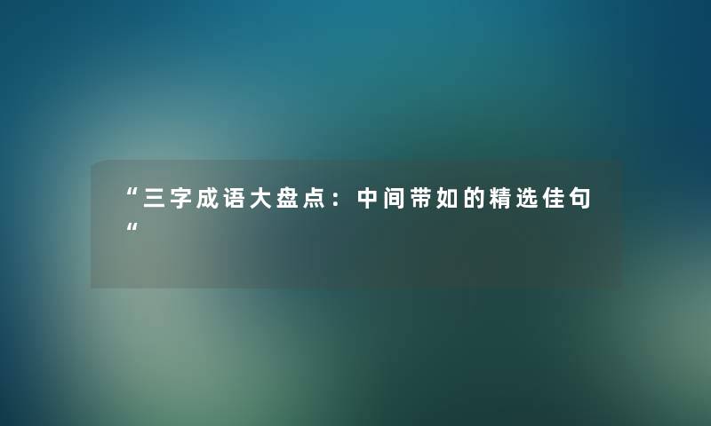 “三字成语大盘点：中间带如的精选佳句“