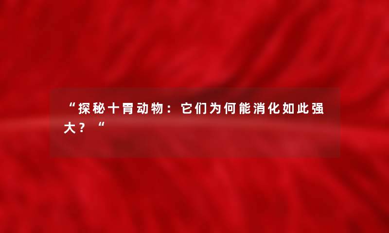 “探秘十胃动物：它们为何能消化如此强大？“