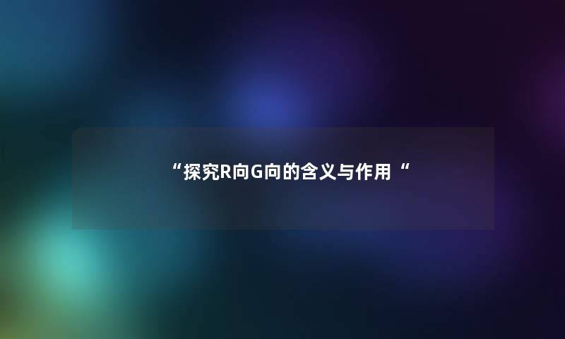 “探究R向G向的含义与作用“