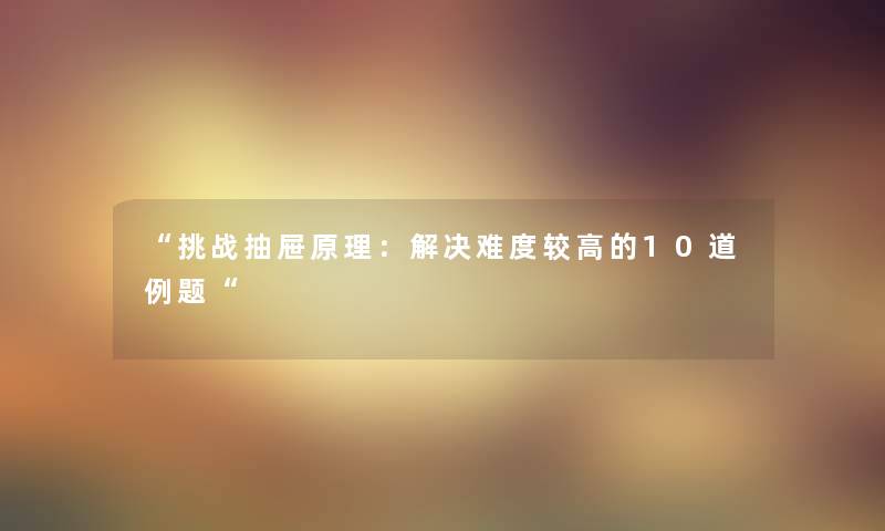 “挑战抽屉原理：解决难度较高的10道例题“