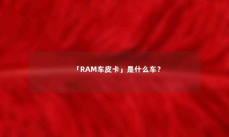 「RAM车皮卡」是什么车？