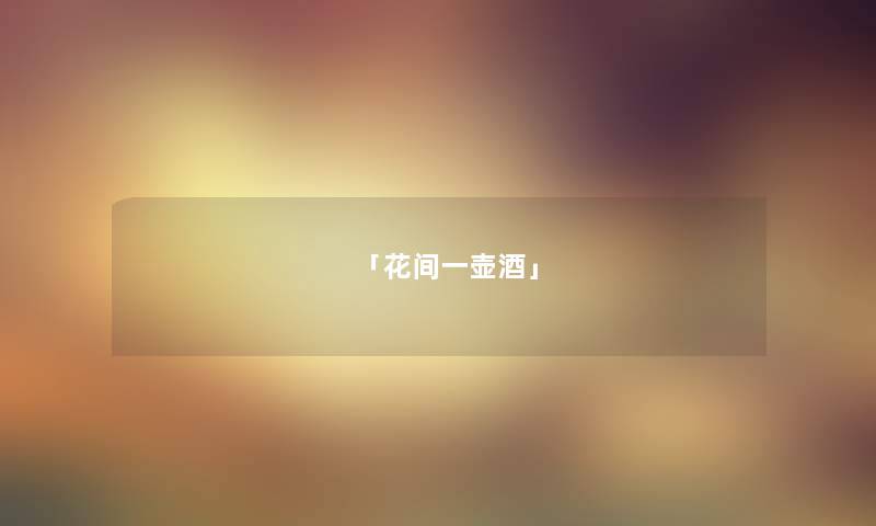 「花间一壶酒」 「花间一壶酒」