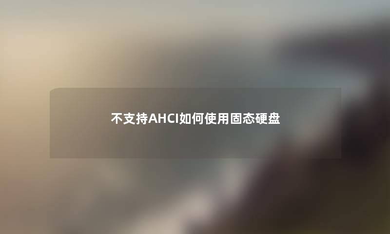 不支持AHCI如何使用固态硬盘