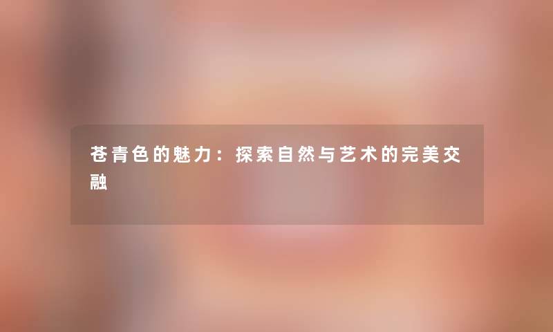 苍青色的魅力：探索自然与艺术的完美交融