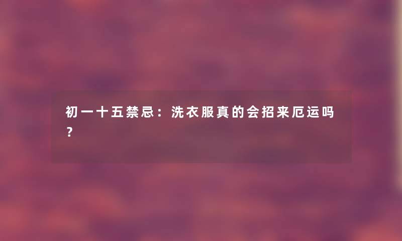 初一十五禁忌：洗衣服真的会招来厄运吗？