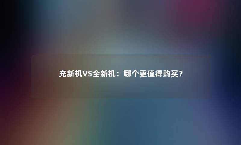 充新机VS全新机：哪个更购买？