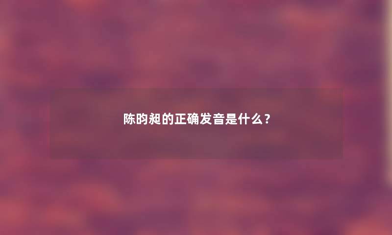 陈昀昶的正确发音是什么？