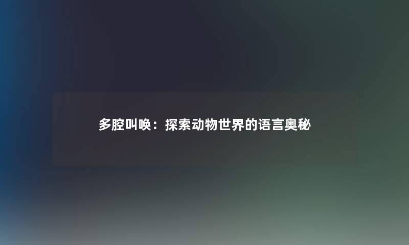 多腔叫唤：探索动物世界的语言奥秘