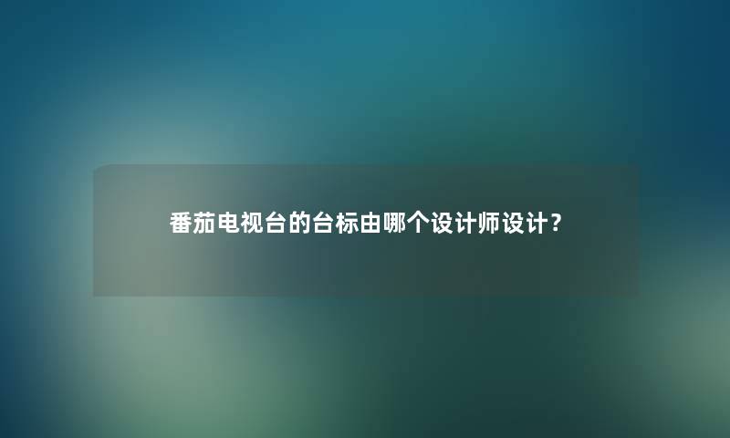 番茄电视台的台标由哪个设计师设计？