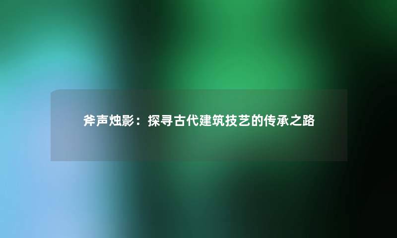 斧声烛影：探寻古代建筑技艺的传承之路