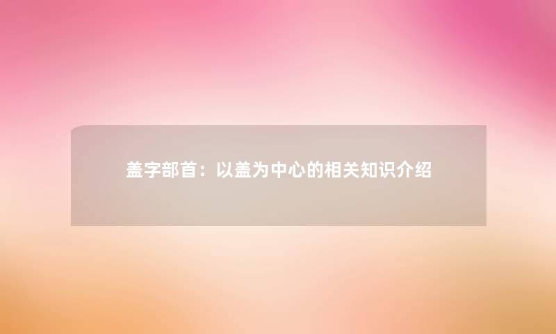 盖字部首：以盖为中心的介绍